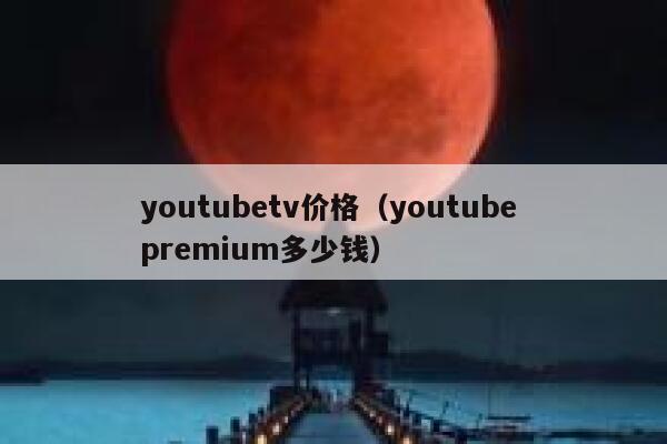 youtubetv价格（youtube premium多少钱） 第1张