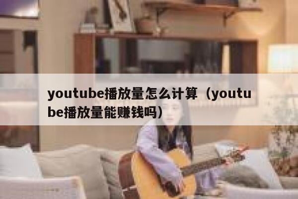 youtube播放量怎么计算（youtube播放量能赚钱吗） 第1张