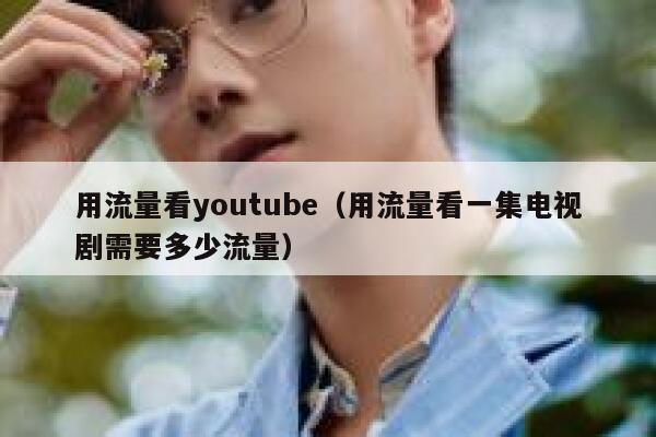 用流量看youtube（用流量看一集电视剧需要多少流量） 第1张