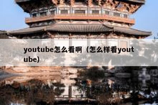 youtube怎么看啊（怎么样看youtube） 第1张