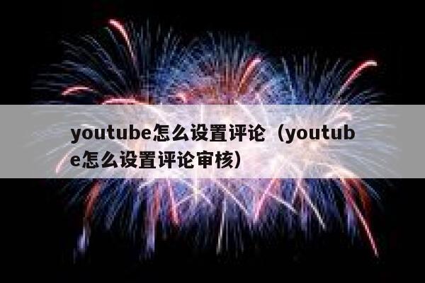 youtube怎么设置评论（youtube怎么设置评论审核） 第1张