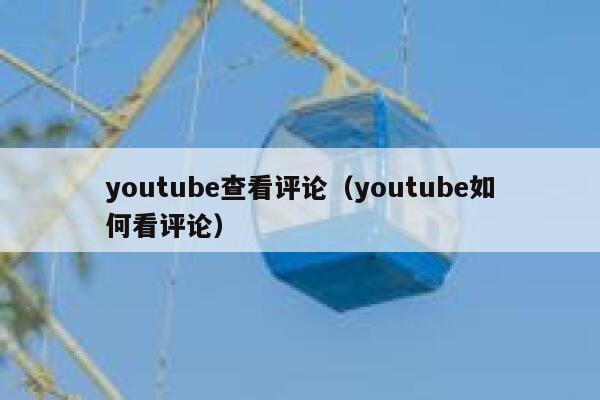 youtube查看评论（youtube如何看评论） 第1张