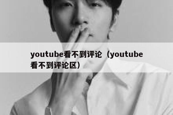 youtube看不到评论（youtube看不到评论区） 第1张