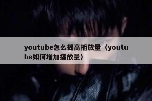 youtube怎么提高播放量（youtube如何增加播放量） 第1张