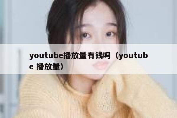 youtube播放量有钱吗（youtube 播放量） 第1张