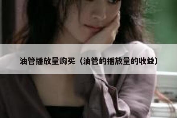 油管播放量购买（油管的播放量的收益） 第1张