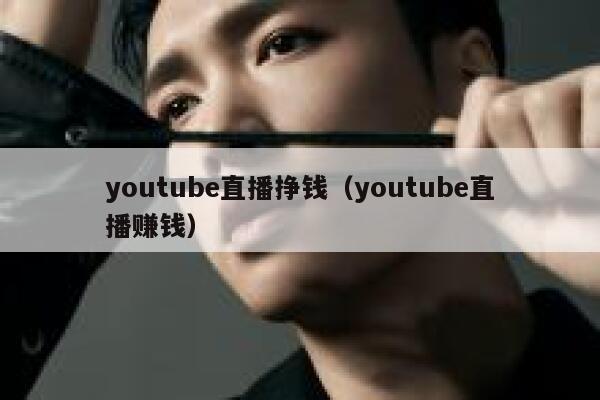 youtube直播挣钱（youtube直播赚钱） 第1张