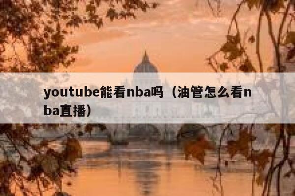 youtube能看nba吗（油管怎么看nba直播） 第1张