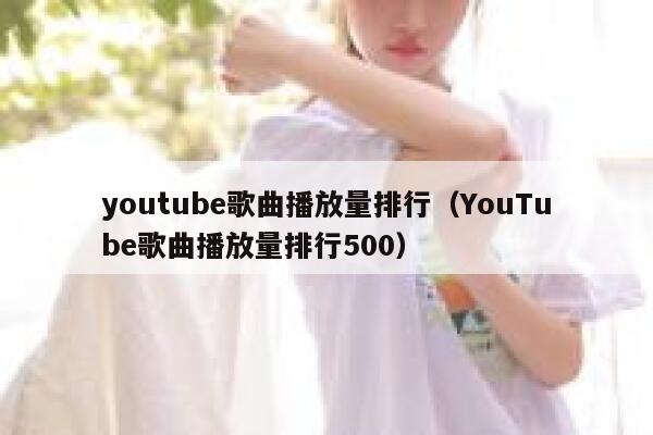 youtube歌曲播放量排行（YouTube歌曲播放量排行500） 第1张