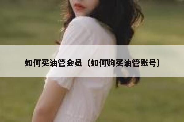 如何买油管会员（如何购买油管账号） 第1张