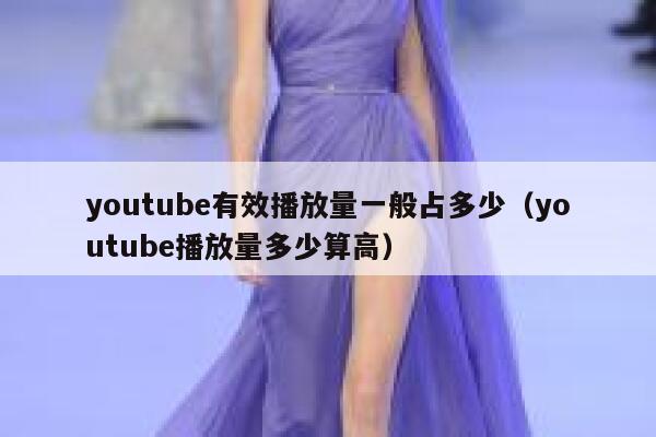 youtube有效播放量一般占多少（youtube播放量多少算高） 第1张