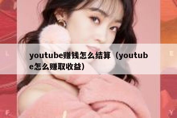 youtube赚钱怎么结算（youtube怎么赚取收益） 第1张