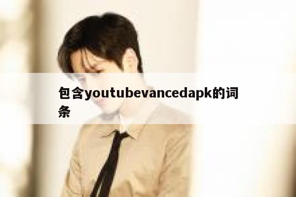 包含youtubevancedapk的词条 第1张