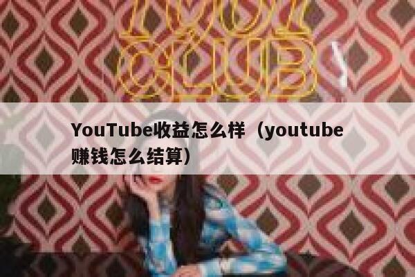 YouTube收益怎么样（youtube赚钱怎么结算） 第1张