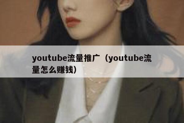youtube流量推广（youtube流量怎么赚钱） 第1张