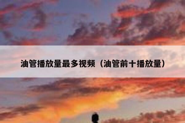 油管播放量最多视频（油管前十播放量） 第1张