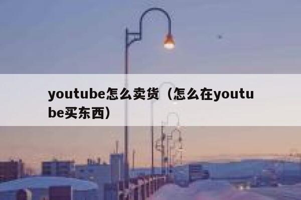 youtube怎么卖货（怎么在youtube买东西） 第1张