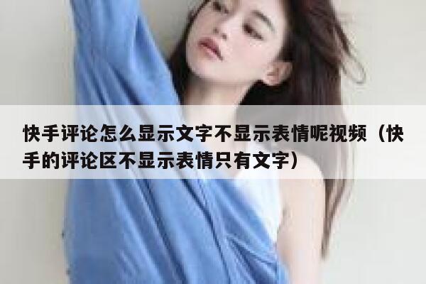 快手评论怎么显示文字不显示表情呢视频（快手的评论区不显示表情只有文字） 第1张