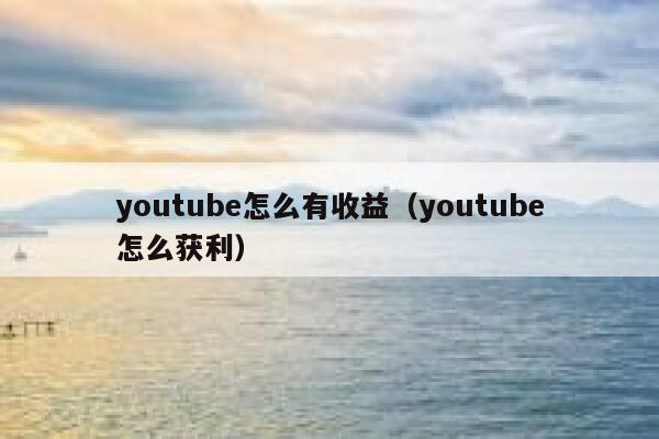 youtube怎么有收益（youtube怎么获利） 第1张