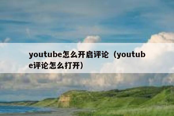 youtube怎么开启评论（youtube评论怎么打开） 第1张