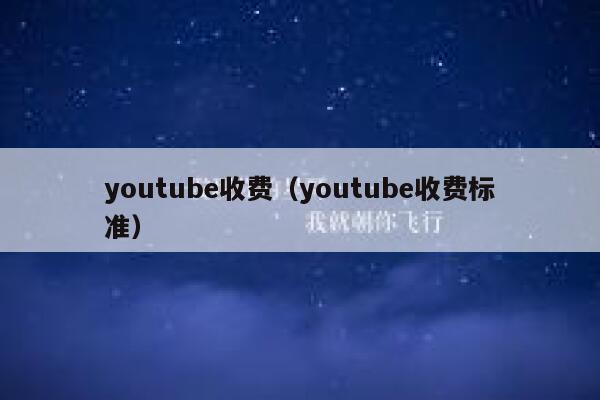 youtube收费（youtube收费标准） 第1张