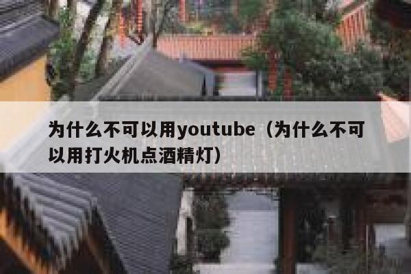 为什么不可以用youtube（为什么不可以用打火机点酒精灯） 第1张