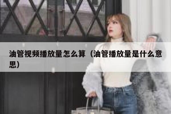 油管视频播放量怎么算（油管播放量是什么意思） 第1张