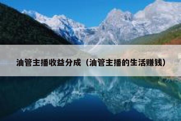 油管主播收益分成（油管主播的生活赚钱） 第1张
