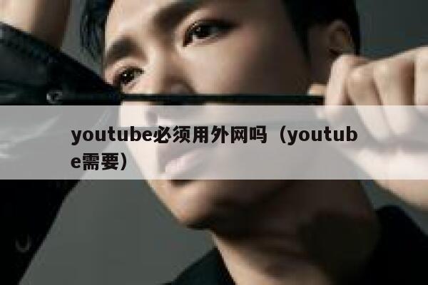 youtube必须用外网吗（youtube需要） 第1张