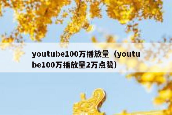 youtube100万播放量（youtube100万播放量2万点赞） 第1张