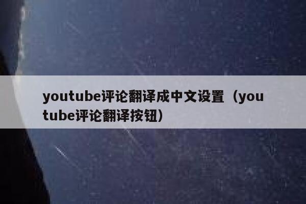 youtube评论翻译成中文设置（youtube评论翻译按钮） 第1张