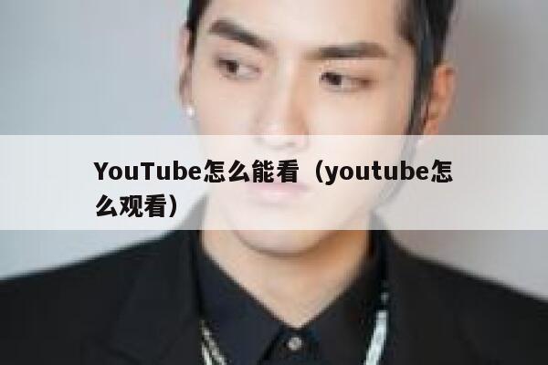 YouTube怎么能看（youtube怎么观看） 第1张