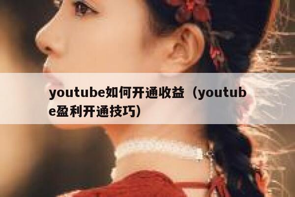 youtube如何开通收益（youtube盈利开通技巧） 第1张
