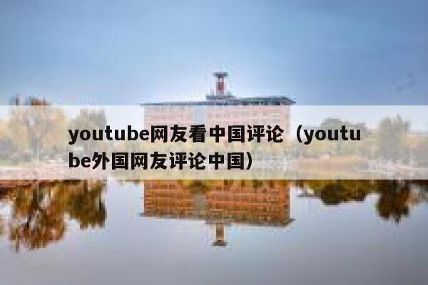 youtube网友看中国评论（youtube外国网友评论中国） 第1张