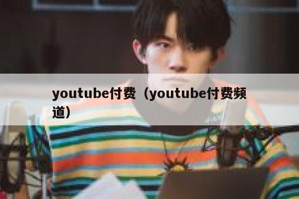youtube付费（youtube付费频道） 第1张