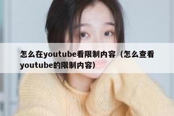 怎么在youtube看限制内容（怎么查看youtube的限制内容） 第1张