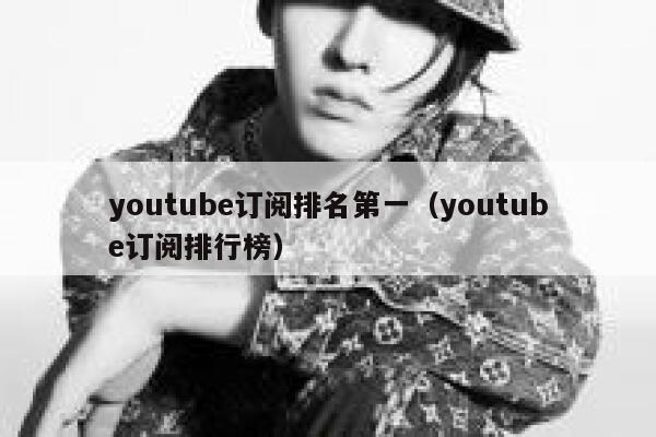 youtube订阅排名第一（youtube订阅排行榜） 第1张