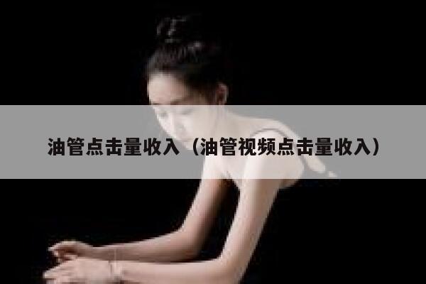 油管点击量收入（油管视频点击量收入） 第1张