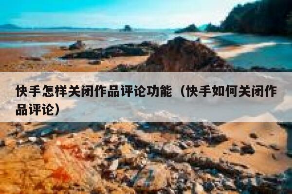 快手怎样关闭作品评论功能（快手如何关闭作品评论） 第1张