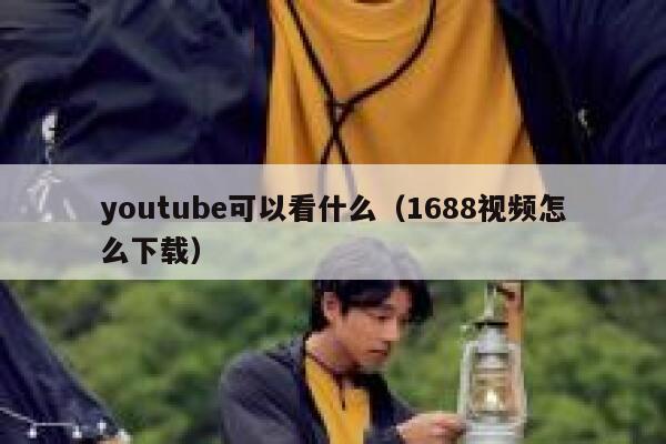 youtube可以看什么（1688视频怎么下载） 第1张