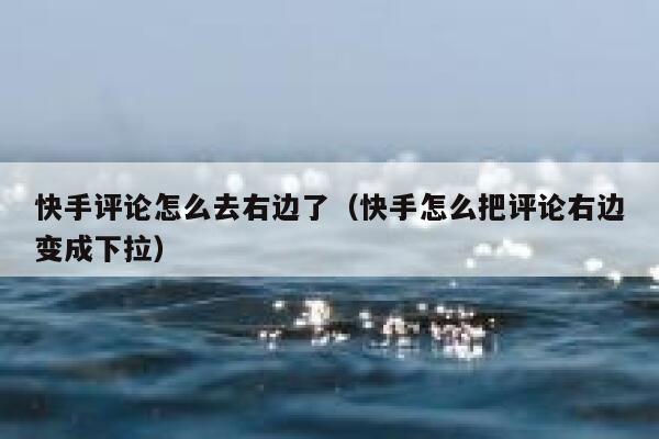 快手评论怎么去右边了（快手怎么把评论右边变成下拉） 第1张