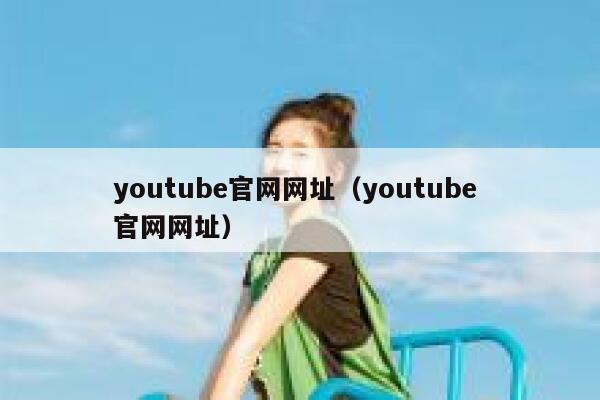 youtube官网网址（youtube 官网网址） 第1张