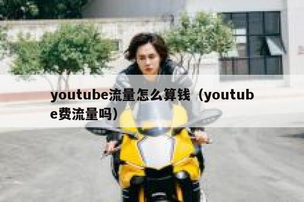 youtube流量怎么算钱（youtube费流量吗） 第1张