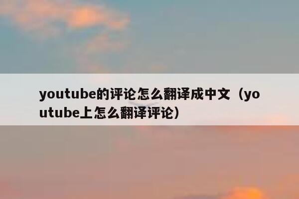youtube的评论怎么翻译成中文（youtube上怎么翻译评论） 第1张