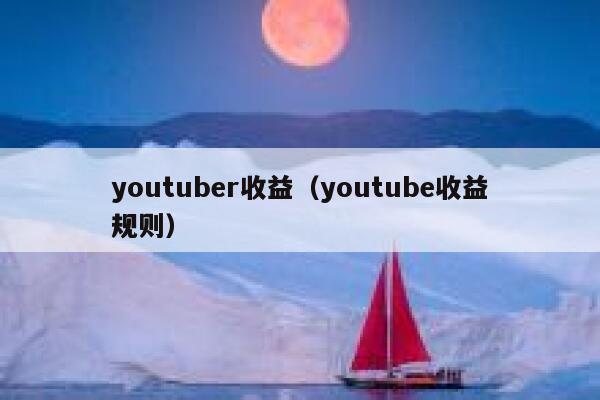 youtuber收益（youtube收益规则） 第1张