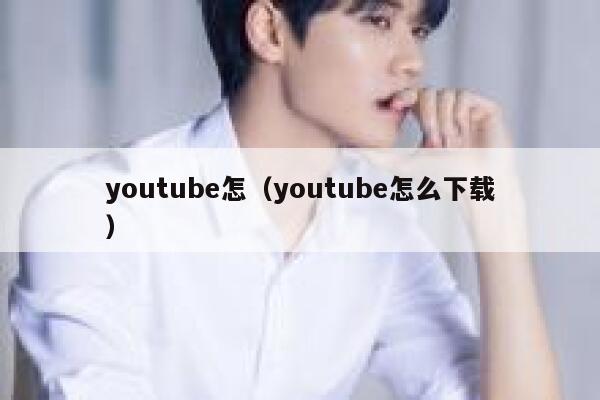 youtube怎（youtube怎么下载） 第1张