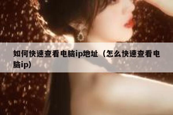 如何快速查看电脑ip地址（怎么快速查看电脑ip） 第1张