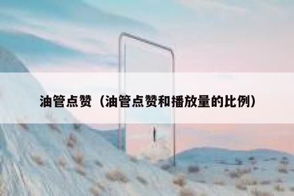 油管点赞（油管点赞和播放量的比例） 第1张