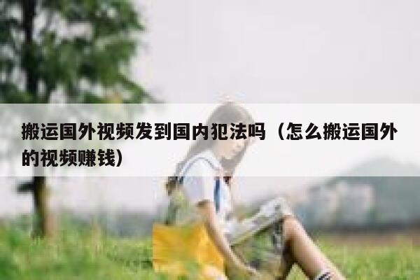 搬运国外视频发到国内犯法吗（怎么搬运国外的视频赚钱） 第1张