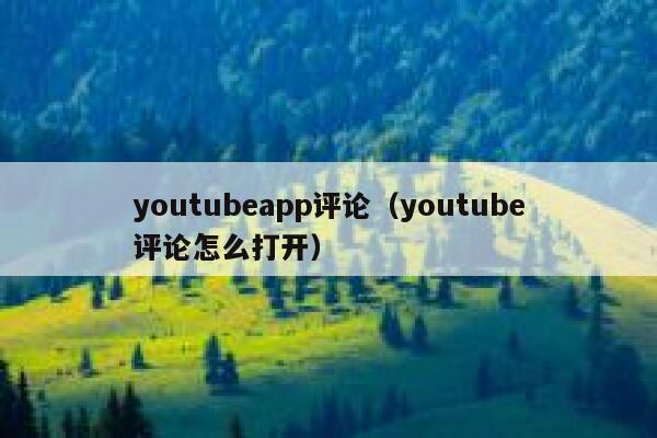 youtubeapp评论（youtube评论怎么打开） 第1张